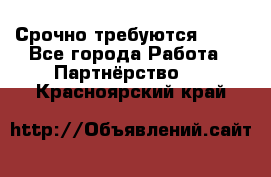 Срочно требуются !!!! - Все города Работа » Партнёрство   . Красноярский край